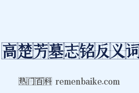 高楚芳墓志铭反义词是什么意思的图片